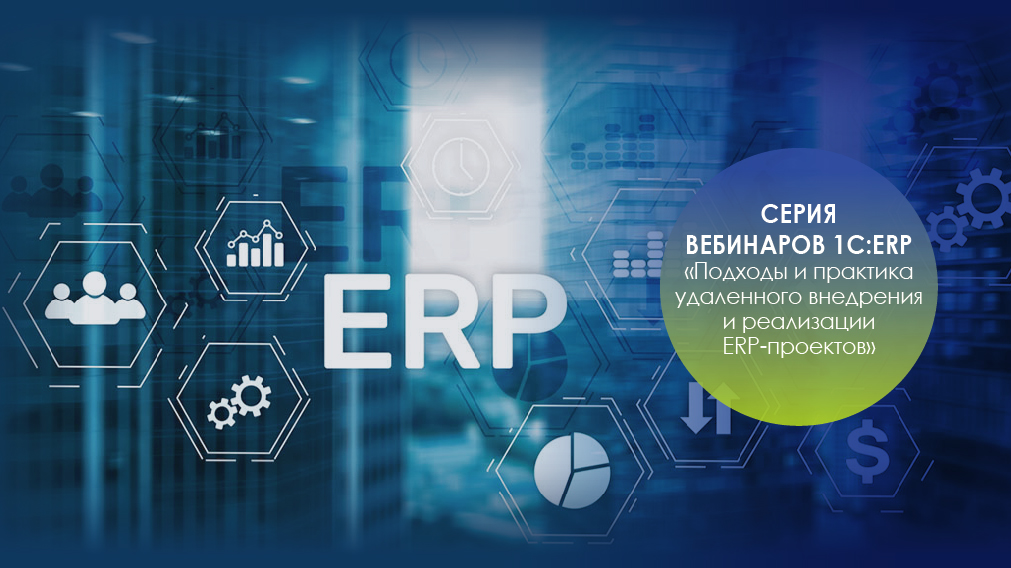 Серия вебинаров 1С:ERP – "Подходы и практика удаленного внедрения и реализации ERP-проектов"